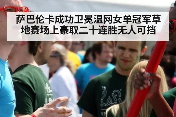 萨巴伦卡成功卫冕温网女单冠军草地赛场上豪取二十连胜无人可挡