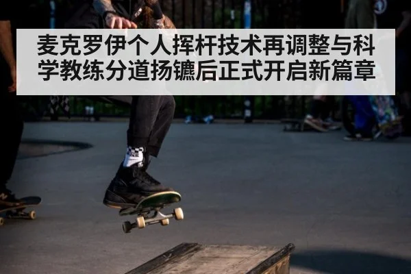 麦克罗伊个人挥杆技术再调整与科学教练分道扬镳后正式开启新篇章